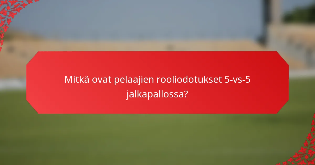 Mitkä ovat pelaajien rooliodotukset 5-vs-5 jalkapallossa?