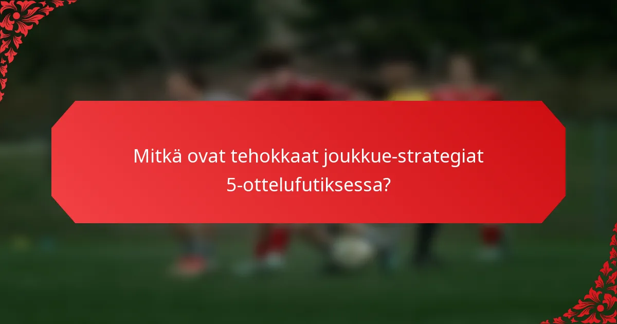 Mitkä ovat tehokkaat joukkue-strategiat 5-ottelufutiksessa?