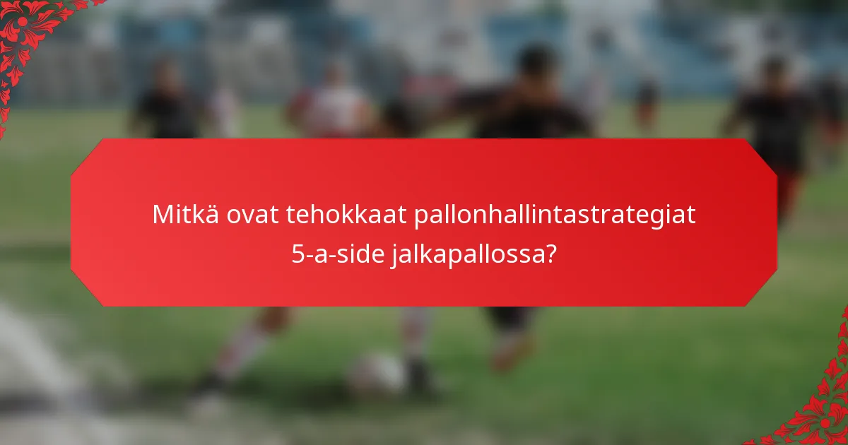 Mitkä ovat tehokkaat pallonhallintastrategiat 5-a-side jalkapallossa?