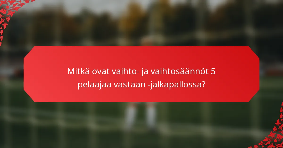 Mitkä ovat vaihto- ja vaihtosäännöt 5 pelaajaa vastaan -jalkapallossa?