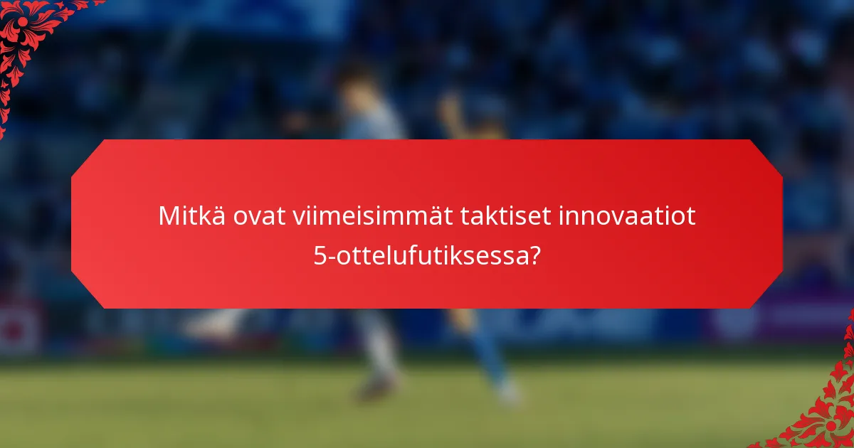 Mitkä ovat viimeisimmät taktiset innovaatiot 5-ottelufutiksessa?