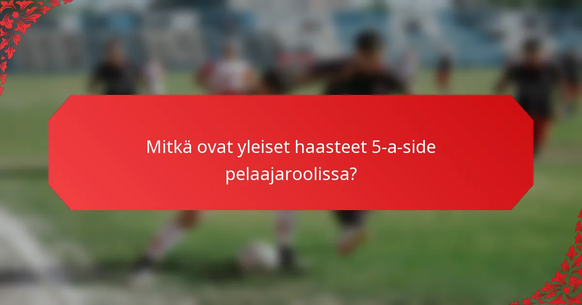 Mitkä ovat yleiset haasteet 5-a-side pelaajaroolissa?