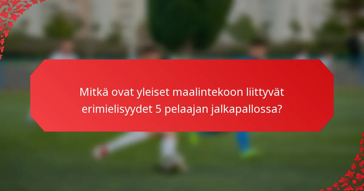 Mitkä ovat yleiset maalintekoon liittyvät erimielisyydet 5 pelaajan jalkapallossa?