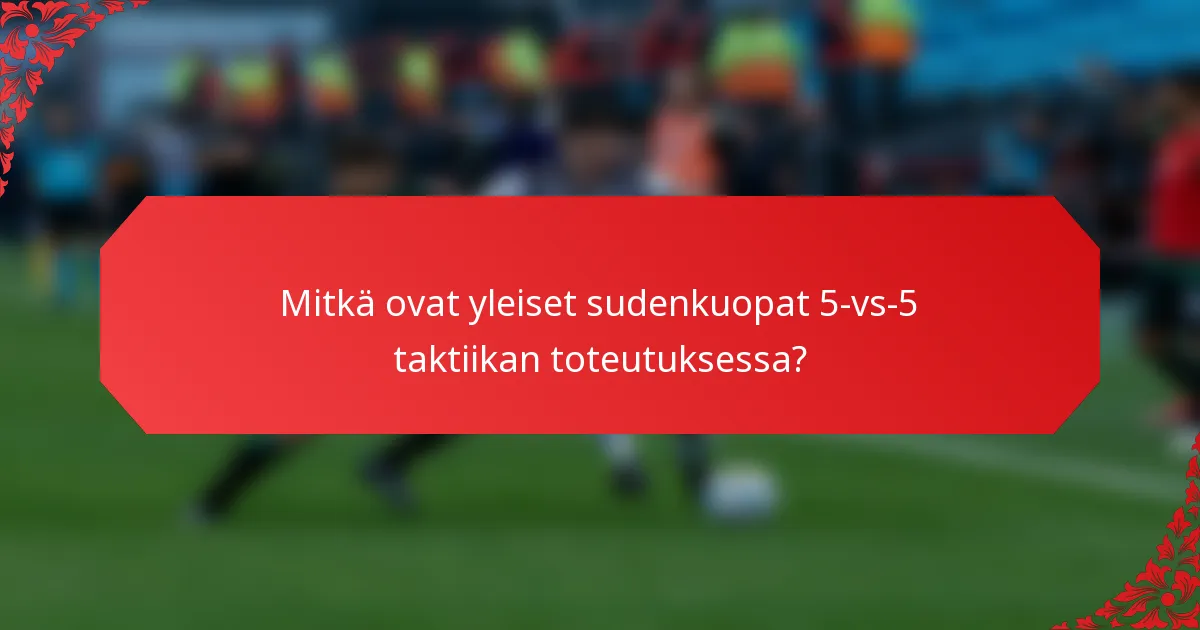 Mitkä ovat yleiset sudenkuopat 5-vs-5 taktiikan toteutuksessa?