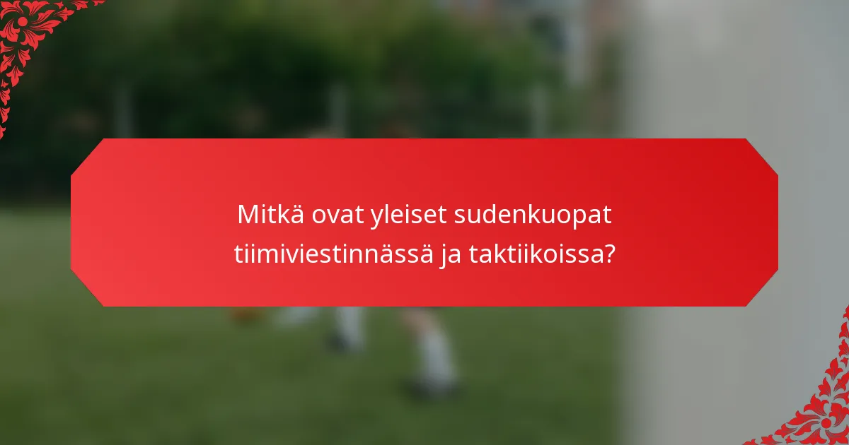 Mitkä ovat yleiset sudenkuopat tiimiviestinnässä ja taktiikoissa?