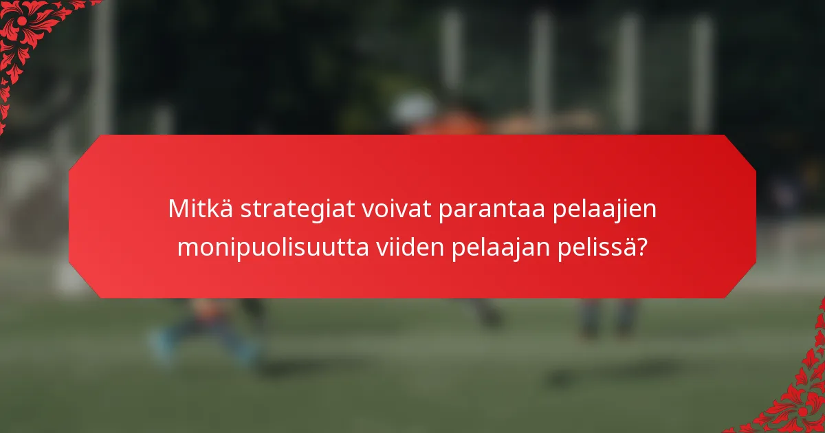 Mitkä strategiat voivat parantaa pelaajien monipuolisuutta viiden pelaajan pelissä?