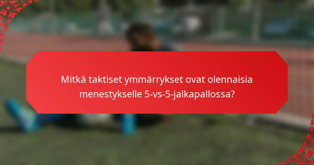 Mitkä taktiset ymmärrykset ovat olennaisia menestykselle 5-vs-5-jalkapallossa?