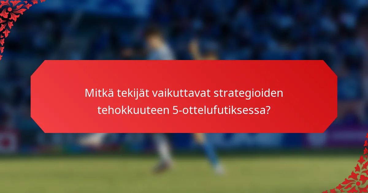 Mitkä tekijät vaikuttavat strategioiden tehokkuuteen 5-ottelufutiksessa?