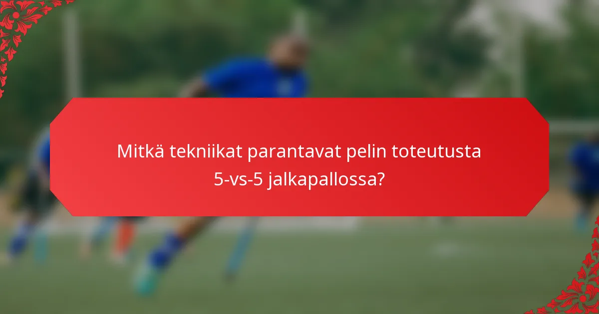 Mitkä tekniikat parantavat pelin toteutusta 5-vs-5 jalkapallossa?