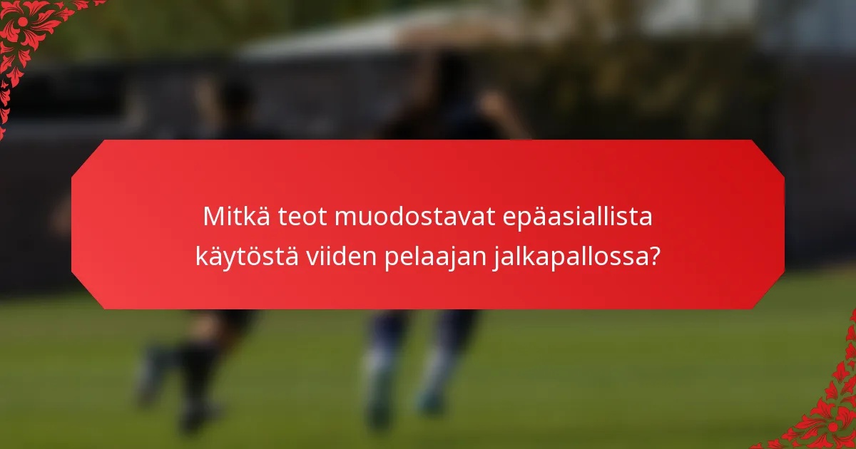 Mitkä teot muodostavat epäasiallista käytöstä viiden pelaajan jalkapallossa?
