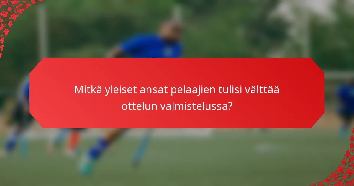 Mitkä yleiset ansat pelaajien tulisi välttää ottelun valmistelussa?